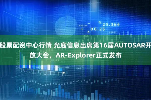股票配資中心行情 光庭信息出席第16屆AUTOSAR開放大會(huì)，AR-Explorer正式發(fā)布